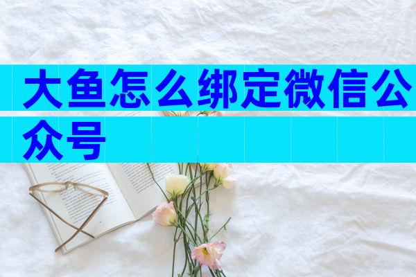 大鱼怎么绑定微信公众号