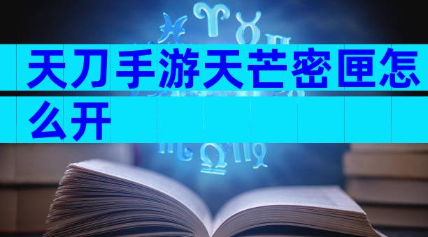 天刀手游天芒密匣怎么开