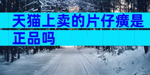 天猫上卖的片仔癀是正品吗