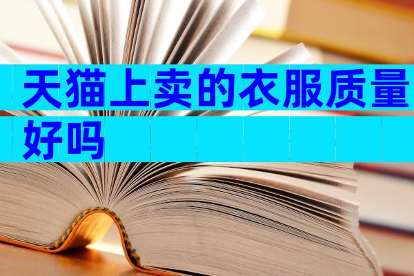 天猫上卖的衣服质量好吗