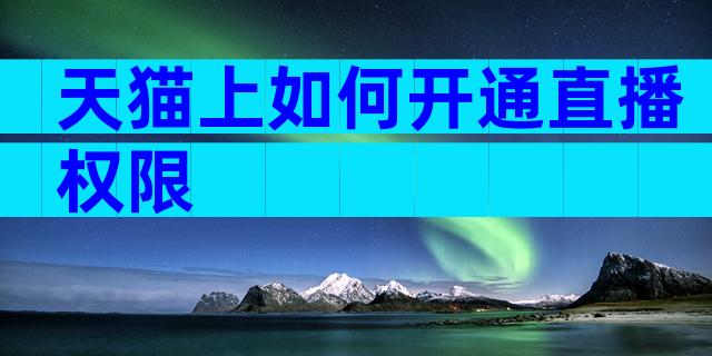 天猫上如何开通直播权限