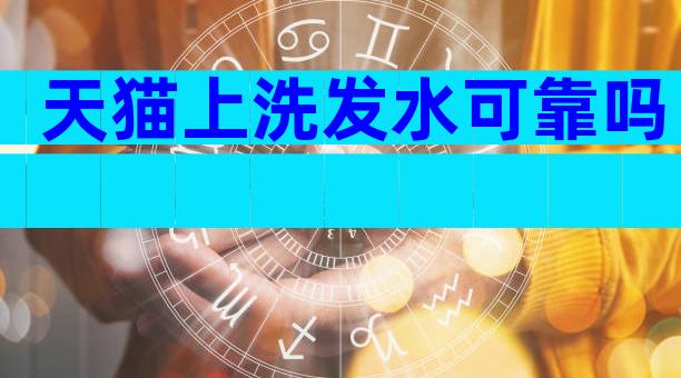 天猫上洗发水可靠吗