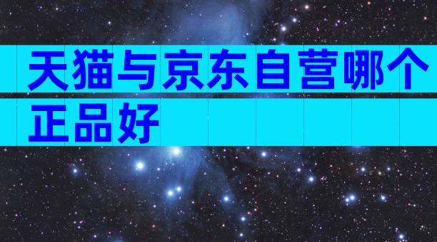 天猫与京东自营哪个正品好