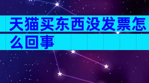 天猫买东西没发票怎么回事