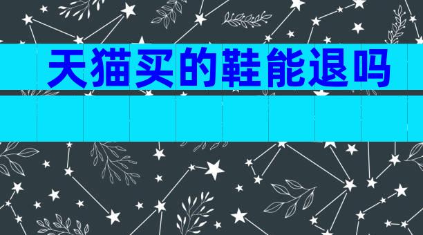 天猫买的鞋能退吗