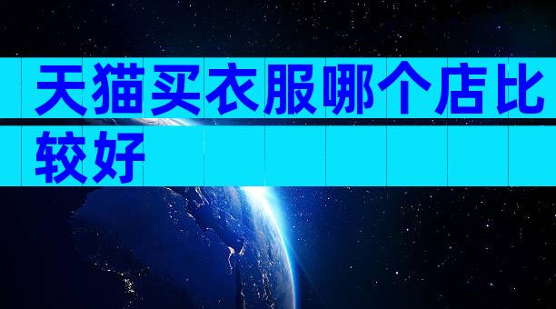 天猫买衣服哪个店比较好