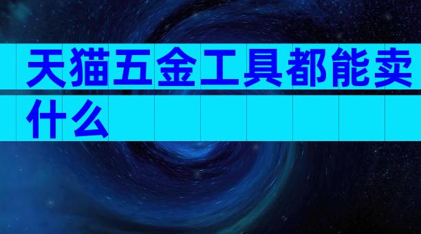 天猫五金工具都能卖什么