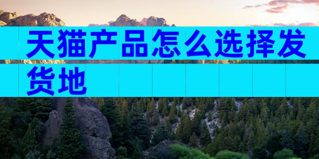天猫产品怎么选择发货地