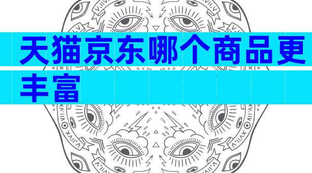 天猫京东哪个商品更丰富