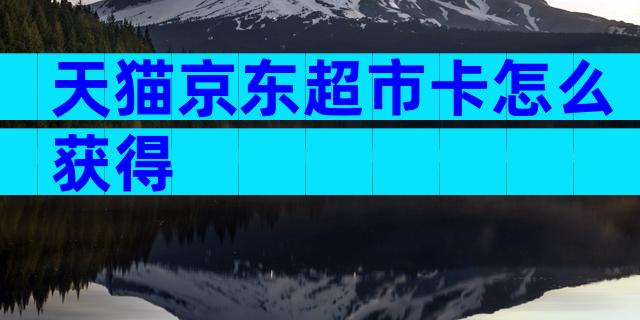 天猫京东超市卡怎么获得