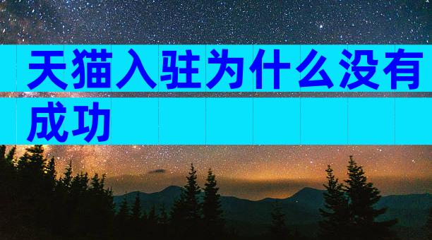 天猫入驻为什么没有成功
