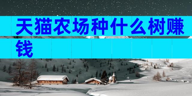 天猫农场种什么树赚钱