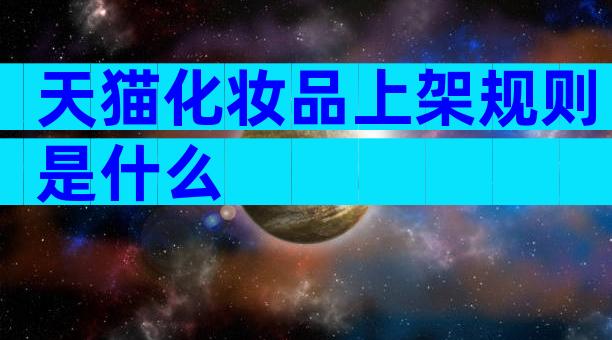 天猫化妆品上架规则是什么