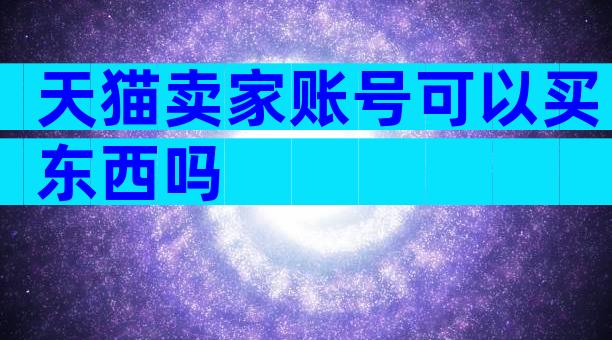 天猫卖家账号可以买东西吗