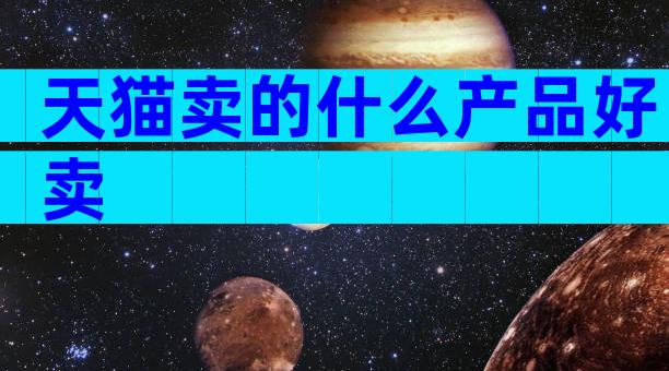 天猫卖的什么产品好卖