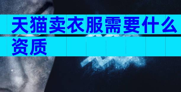 天猫卖衣服需要什么资质