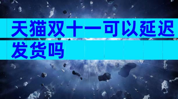 天猫双十一可以延迟发货吗