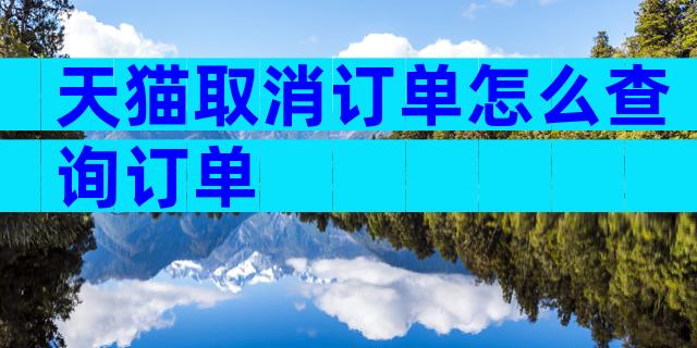 天猫取消订单怎么查询订单