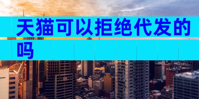 天猫可以拒绝代发的吗