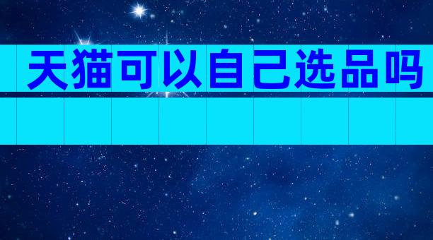 天猫可以自己选品吗