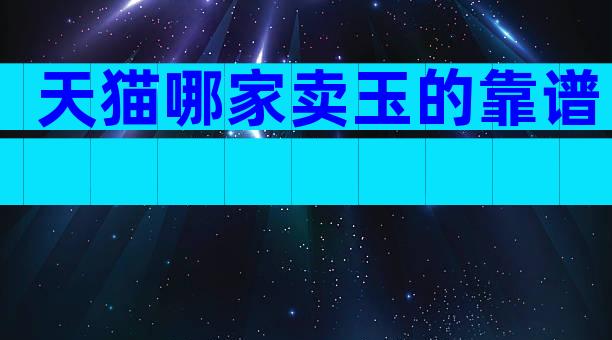 天猫哪家卖玉的靠谱