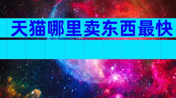天猫哪里卖东西最快