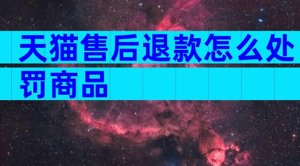 天猫售后退款怎么处罚商品
