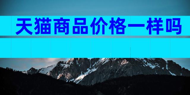 天猫商品价格一样吗