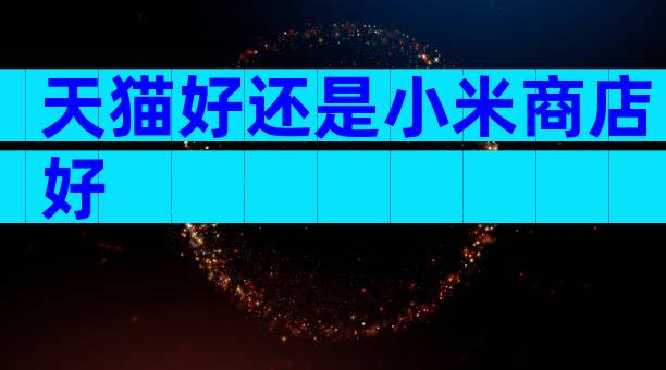 天猫好还是小米商店好