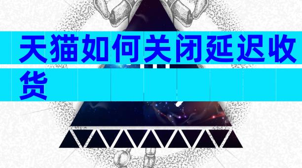 天猫如何关闭延迟收货