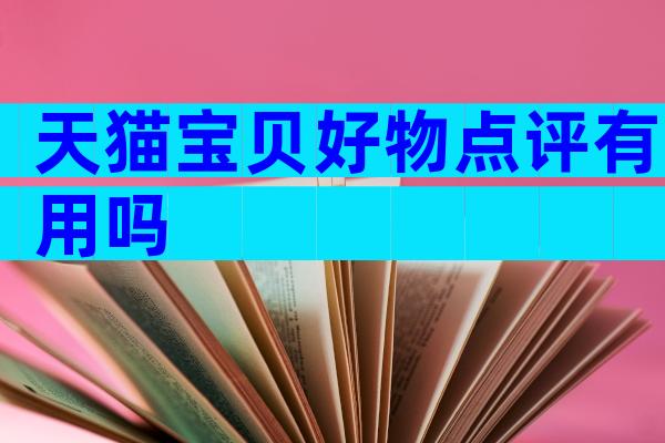 天猫宝贝好物点评有用吗