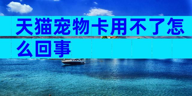 天猫宠物卡用不了怎么回事