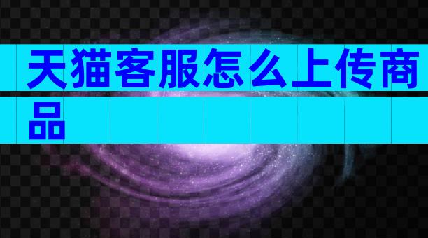 天猫客服怎么上传商品