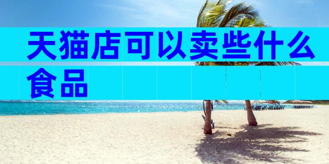 天猫店可以卖些什么食品