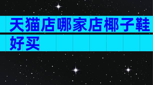 天猫店哪家店椰子鞋好买