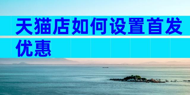 天猫店如何设置首发优惠