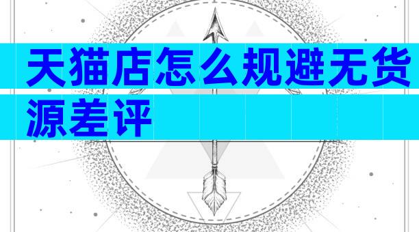 天猫店怎么规避无货源差评