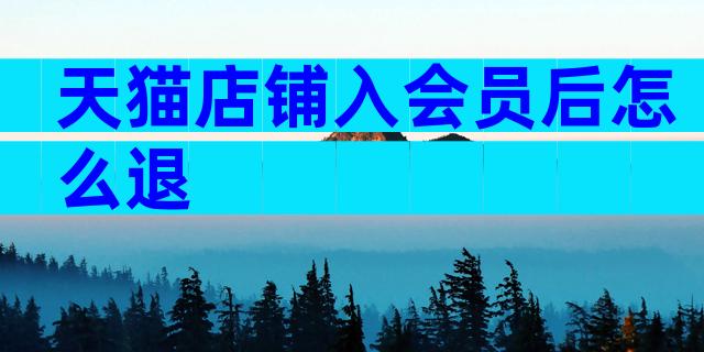天猫店铺入会员后怎么退