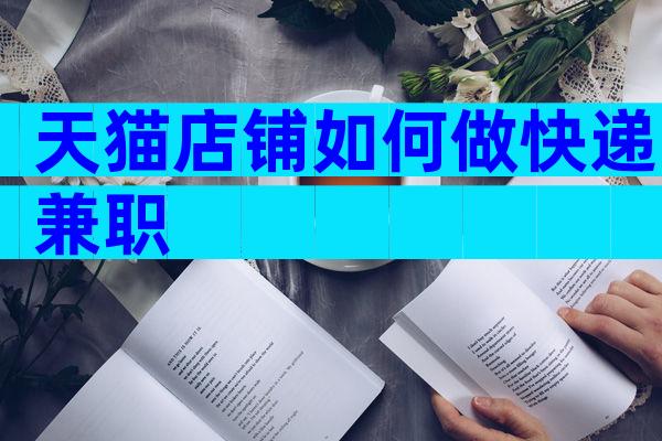 天猫店铺如何做快递兼职