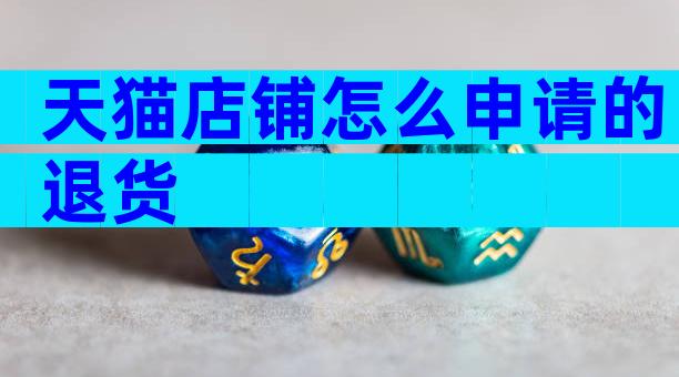 天猫店铺怎么申请的退货