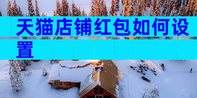 天猫店铺红包如何设置