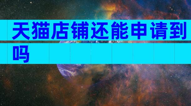 天猫店铺还能申请到吗