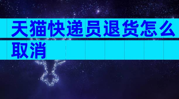 天猫快递员退货怎么取消