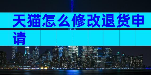 天猫怎么修改退货申请