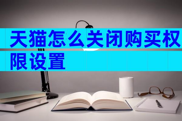 天猫怎么关闭购买权限设置