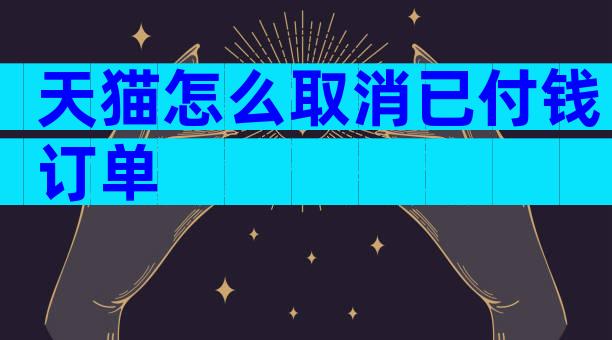天猫怎么取消已付钱订单