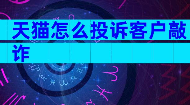 天猫怎么投诉客户敲诈