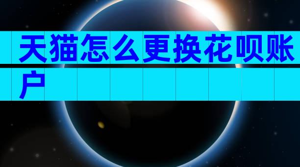 天猫怎么更换花呗账户