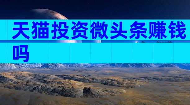 天猫投资微头条赚钱吗