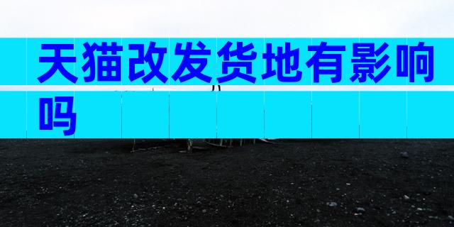 天猫改发货地有影响吗